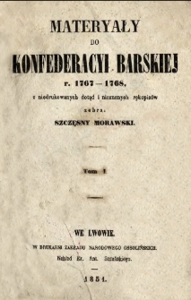 Materyały do Konfederacyi Barskiej r. 1767-1768 z niedrukowanych dotąd i nieznanych rękopisów. T. 1