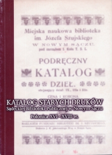 Katalog starych druków Sądeckiej Biblioteki Publicznej w Nowym Sączu : Polonica XVI-XVIII w.