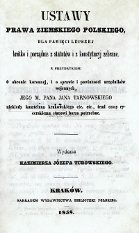 Ustawy prawa ziemskiego polskiego dla pamięci lepszej krótko i porządnie z statutów i z konstytucyj zebrane, z przydatkiem : O obronie koronnej, i o sprawie i powinności urzędników wojennych, Jego M. Pana Jana Tarnowskiego niekiedy kasztelana krakowskiego etc. etc., temi czasy rycerskiemu stanowi barzo potrzebne.