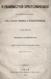 O zasadniczych sprzecznościach na których się wspiera cała nasza wiedza o wszechświecie : odczyt publiczny Julijana Ochorowicza miany w Warszawie w teatrze Rappo dnia 29 października 1873