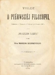 Wykłady o pi&eacute;rwsz&eacute;j filozofii, wygłoszone w Warszawie d. 29 lutego 1, 2 i 3 marca 1880 r. jako "Rys dziej&oacute;w filozofii"