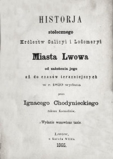 Historja stołecznego Kr&oacute;lestw Galicyi i Lodomeryi miasta Lwowa od założenia jego aż do czas&oacute;w terazniejszych w r. 1829 wydana